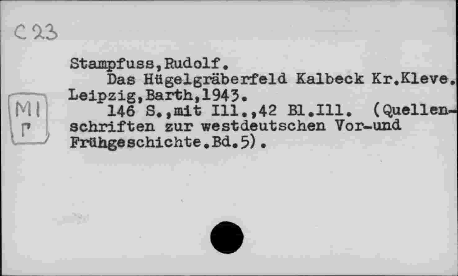 ﻿С 9.3
Stampfuss,Rudolf.
Das Hügelgräberfeld Kalbeck Kr.Kleve. Leipzig,Barth,1943.
146 S.,mit Ill.,42 Bl.Ill. (Quellenschriften zur westdeutschen Vor-und Frühge schichte.Bd.5).